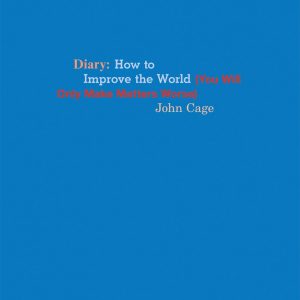 John Cage Diary : How to Improve the World (You Will Only Make Matters Worse)