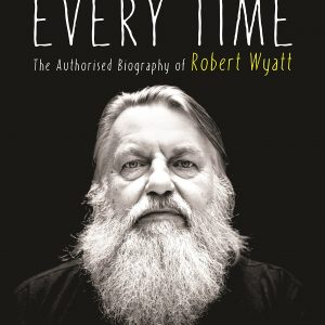 Different Every Time : The Authorised Biography of Robert Wyatt