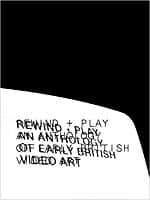 Rewind + Play: An Anthology Of Early British Video Art