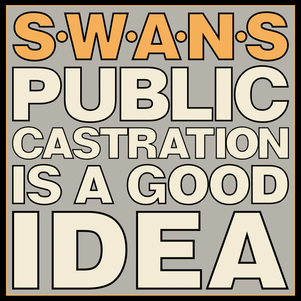 Swans - Public Castration Is A Good Idea Swans - Public Castration Is A Good Idea