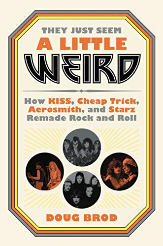 They Just Seem a Little Weird: How KISS, Cheap Trick, Aerosmith, and Starz Remade Rock and Roll They Just Seem a Little Weird: How KISS, Cheap Trick, Aerosmith, and Starz Remade Rock and Roll
