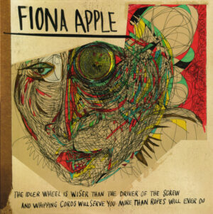 Fiona Apple - The Idler Wheel Is Wiser Than The Driver Of The Screw And Whipping Cords Will Serve You More Than Ropes Will Ever Do