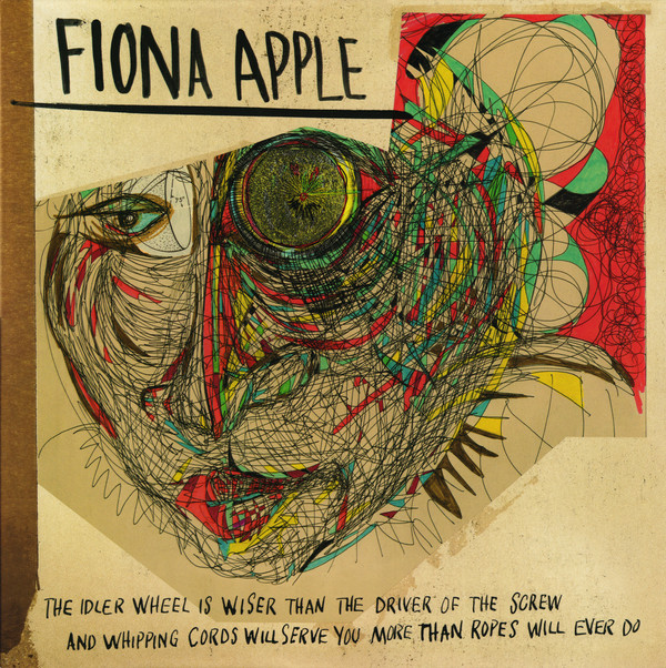 Fiona Apple - The Idler Wheel Is Wiser Than The Driver Of The Screw And Whipping Cords Will Serve You More Than Ropes Will Ever Do Fiona Apple - The Idler Wheel Is Wiser Than The Driver Of The Screw And Whipping Cords Will Serve You More Than Ropes Will Ever Do
