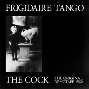Frigidaire Tango - The Cock - The Original Demotape 1980