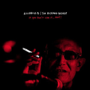 Alvarius B / Sir Richard Bishop – If You Don't Like It...Don't!