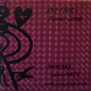 Jad Fair & Phono-Comb – Monsters, Lullabies... And The Occasional Flying Saucer