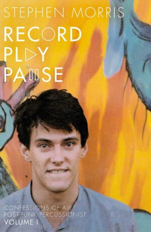 Record Play Pause: Confessions of a Post-Punk Percussionist: the Joy Division Years: Volume I