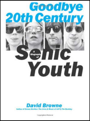 Goodbye 20th Century: A Biography of Sonic Youth