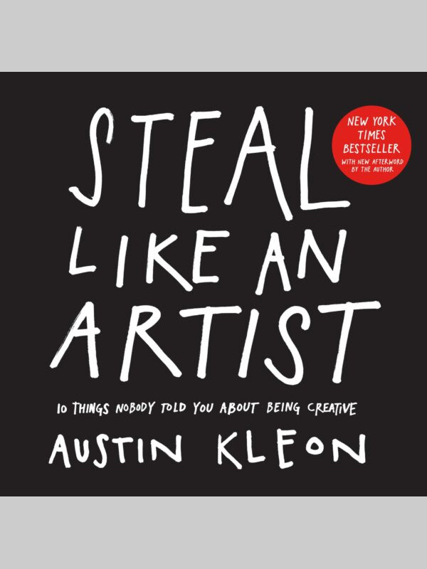Steal Like an Artist: 10 Things Nobody Told You About Being Creative Steal Like an Artist: 10 Things Nobody Told You About Being Creative